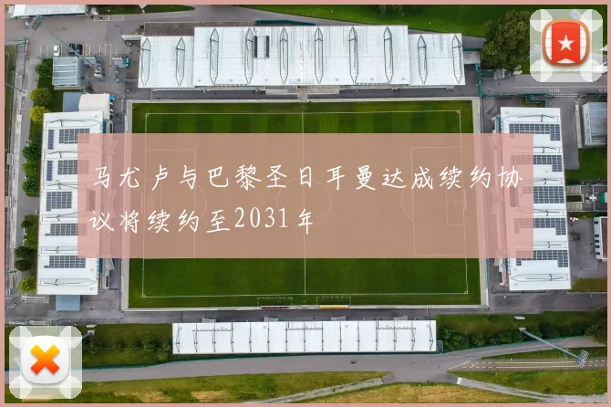 马尤卢与巴黎圣日耳曼达成续约协议将续约至2031年