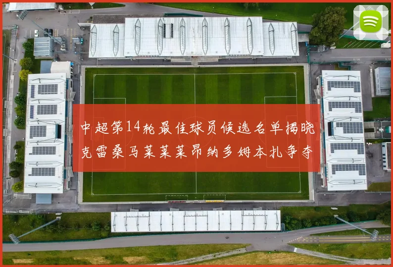 中超第14轮最佳球员候选名单揭晓克雷桑马莱莱莱昂纳多姆本扎争夺荣誉