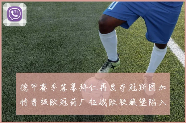 德甲赛季落幕拜仁再度夺冠斯图加特晋级欧冠药厂征战欧联狼堡陷入保级附加赛