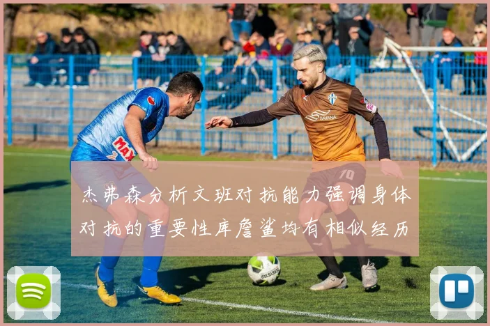 杰弗森分析文班对抗能力强调身体对抗的重要性库詹鲨均有相似经历