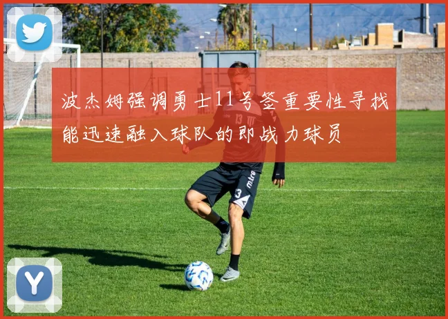 波杰姆强调勇士11号签重要性寻找能迅速融入球队的即战力球员