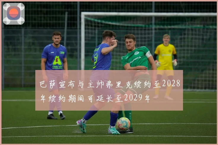 巴萨宣布与主帅弗里克续约至2028年续约期间可延长至2029年