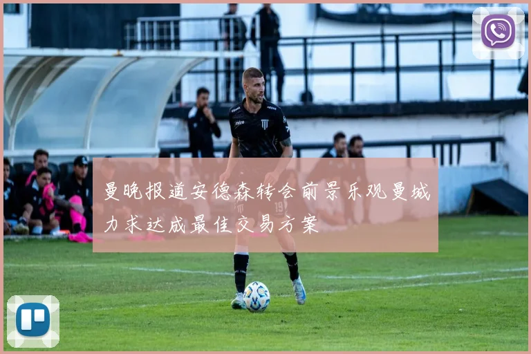 曼晚报道安德森转会前景乐观曼城力求达成最佳交易方案