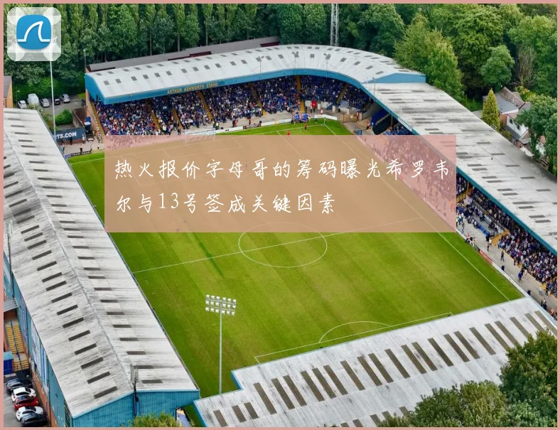 热火报价字母哥的筹码曝光希罗韦尔与13号签成关键因素