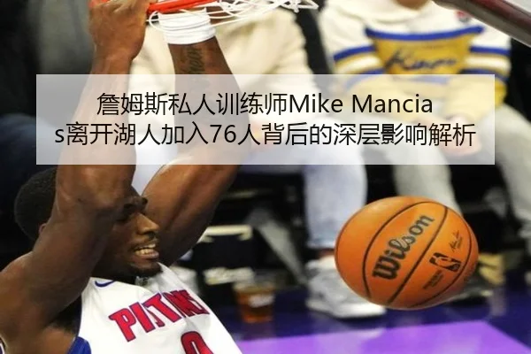 詹姆斯私人训练师Mike Mancias离开湖人加入76人背后的深层影响解析